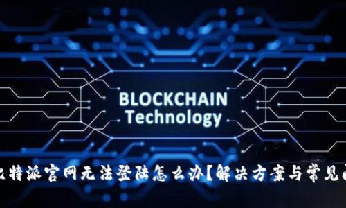 : 比特派官网无法登陆怎么办?解决方案与常见问题