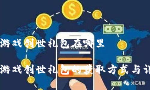 区块链游戏创世礼包在哪里

区块链游戏创世礼包的获取方式与详细解析