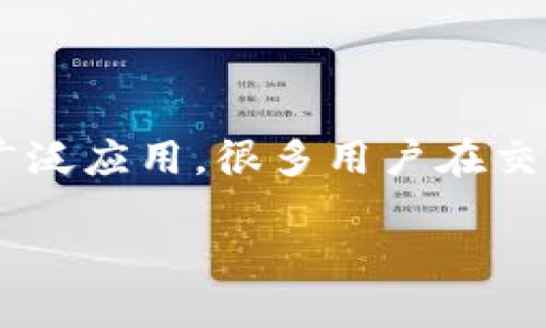 特派发币慢是一个涉及到区块链和数字货币领域的话题。随着数字货币的迅速发展和广泛应用，很多用户在交易和使用过程中会遇到一些问题。下面，我将为您提供一个关于特派发币慢的深入分析。

如何解决特派发币慢的问题，提升你的交易体验