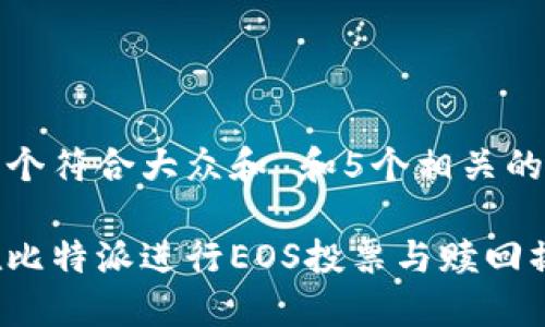 思考一个符合大众和 和5个相关的关键词

如何在比特派进行EOS投票与赎回操作
