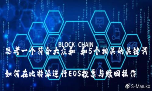 思考一个符合大众和 和5个相关的关键词

如何在比特派进行EOS投票与赎回操作