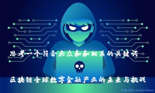 思考一个符合大众和和相关的关键词
区块链全球数字金融产业的未来与挑战