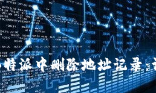如何在B特派中删除地址记录:详细指南