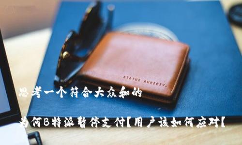 思考一个符合大众和的

为何B特派暂停支付？用户该如何应对？