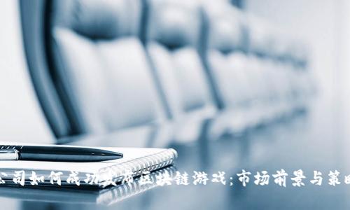 游戏公司如何成功发布区块链游戏:市场前景与策略分析