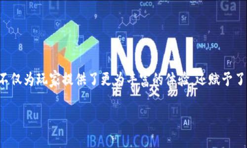 游戏结合区块链确实是当前游戏行业的一大趋势,这种结合不仅为玩家提供了更为丰富的体验,还赋予了他们更多的权益和控制权。下面我将为您详细介绍这一话题。
游戏与区块链的结合:未来趋势与玩家体验