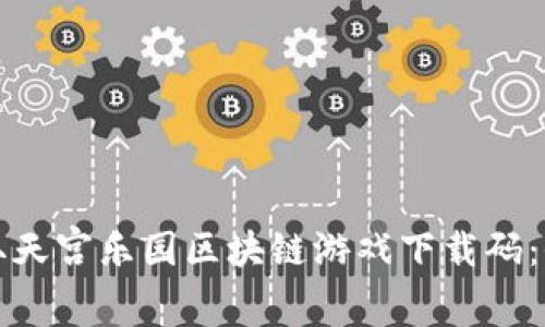 如何获取天宫乐园区块链游戏下载码:全面指南