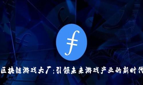 区块链游戏大厂：引领未来游戏产业的新时代