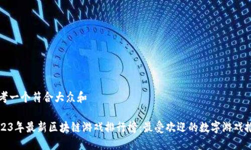 思考一个符合大众和
2023年最新区块链游戏排行榜:最受欢迎的数字游戏推荐