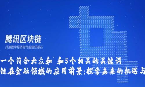 思考一个符合大众和 和5个相关的关键词
区块链在金融领域的应用前景:探索未来的机遇与挑战