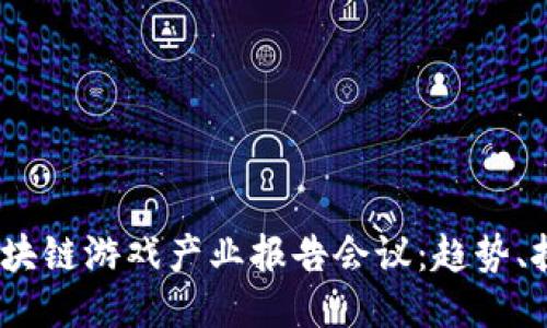 2023年区块链游戏产业报告会议：趋势、挑战与机遇