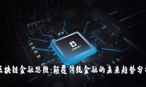 区块链金融思维:颠覆传统金融的未来趋势分析