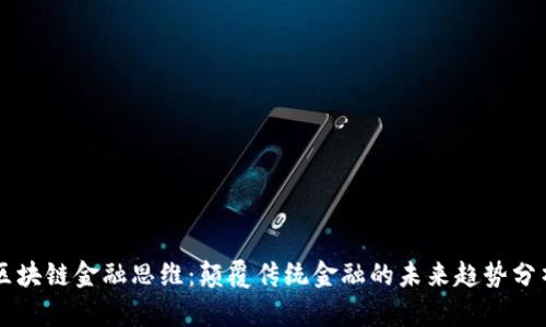 区块链金融思维:颠覆传统金融的未来趋势分析