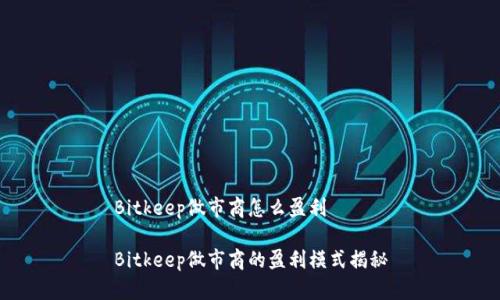 Bitkeep做市商怎么盈利

Bitkeep做市商的盈利模式揭秘