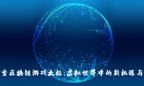 : 探索区块链游戏太极:虚拟世界中的新机遇与挑战