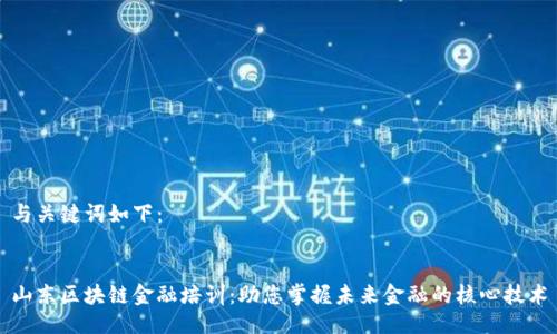 与关键词如下：


山东区块链金融培训：助您掌握未来金融的核心技术