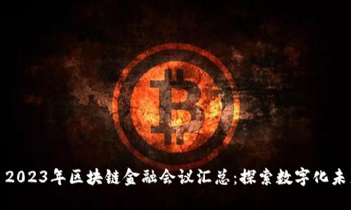 : 2023年区块链金融会议汇总：探索数字化未来