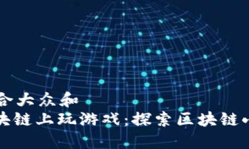 思考一个符合大众和
: 如何在区块链上玩游戏:探索区块链小游戏的魅力