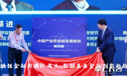区块链金融新团队成立:引领未来金融创新的趋势