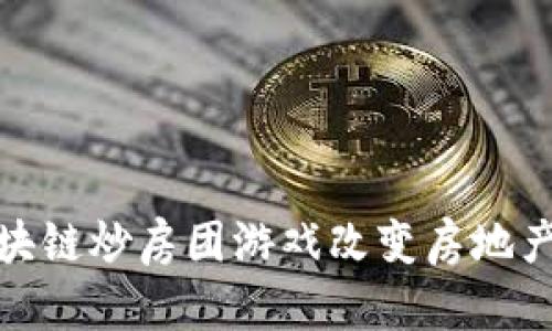: 如何区块链炒房团游戏改变房地产投资方式