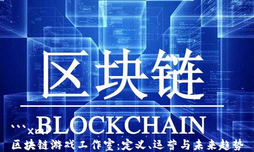 
```xml
区块链游戏工作室：定义、运营与未来趋势
