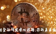    区块链金融研发中心招聘：你的未来就在这里