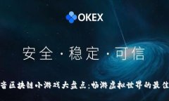 : 抖音区块链小游戏大盘点：畅游虚拟世界的最佳