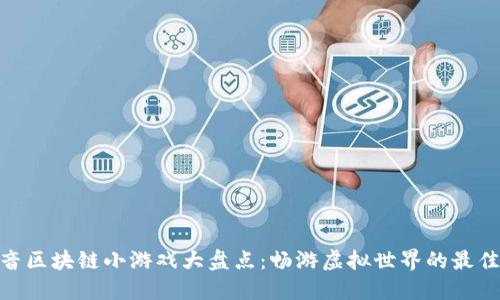 : 抖音区块链小游戏大盘点:畅游虚拟世界的最佳选择