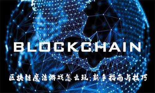 区块链魔法游戏怎么玩:新手指南与技巧