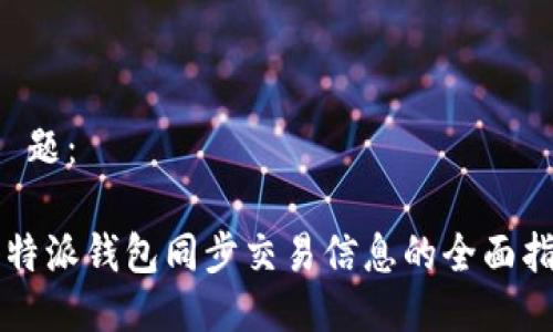 标 题:
比特派钱包同步交易信息的全面指南