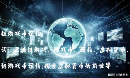 区块链游戏币预约

关键词: 区块链游戏, 游戏币, 预约, 虚拟货币, NFT

区块链游戏币预约：探索虚拟货币的新世界