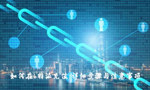 如何在b特派充值：详细步骤与注意事项