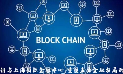 
区块链与上海国际金融中心：重塑未来金融格局的探讨