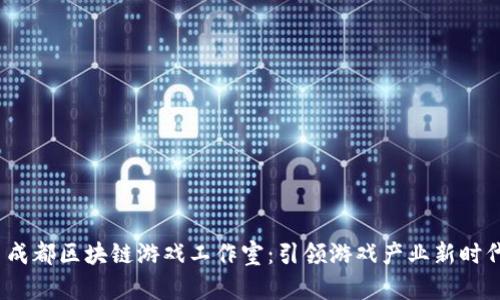  成都区块链游戏工作室：引领游戏产业新时代