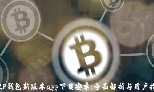 
BitP钱包新版本app下载安卓：全面解析与用户指南
