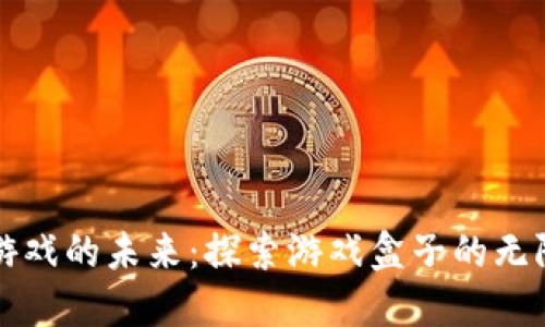 区块链游戏的未来:探索游戏盒子的无限可能性
