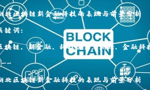 :

湖北区块链新金融科技的表现与前景分析

关键词:

区块链, 新金融, 科技创新, 湖北, 金融科技

---

湖北区块链新金融科技的表现与前景分析