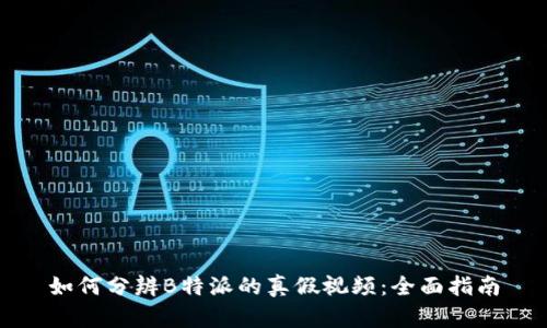 如何分辨B特派的真假视频：全面指南