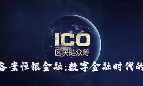 : 区块链备案恒银金融:数字金融时代的创新先锋