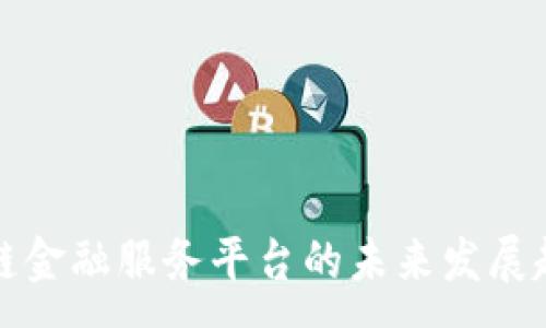 :
跨境区块链金融服务平台的未来发展趋势与挑战