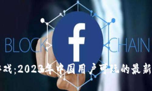 区块链游戏:2023年中国用户可玩的最新游戏推荐