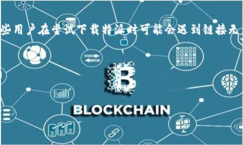 特派（也称为特派助手）是一款广受欢迎的工具，旨在提供更便捷的文件传输和管理服务。然而，有些用户在尝试下载特派时可能会遇到链接无法使用的情况，这可能会让人感到困惑。本文将帮助您理解这一问题，并提供解决方案和相关信息。


如何解决b特派下载链接无法使用的问题？


如何解决b特派下载链接无法使用的问题？