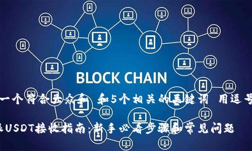 思考一个符合大众和 和5个相关的关键词 用逗号分隔
b特派USDT接收指南:新手必看步骤和常见问题
