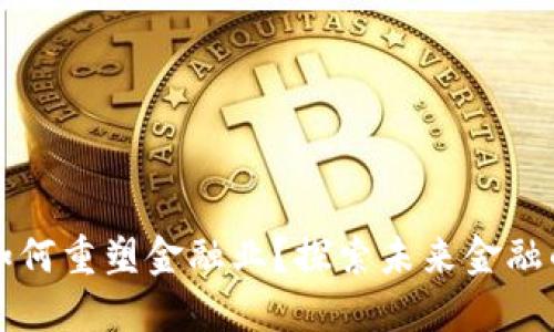 区块链将如何重塑金融业?探索未来金融的变革之路
