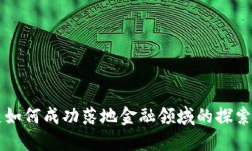 区块链如何成功落地金融领域的探索与实践