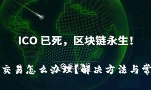 比特派无法交易怎么办理?解决方法与常见问题解答