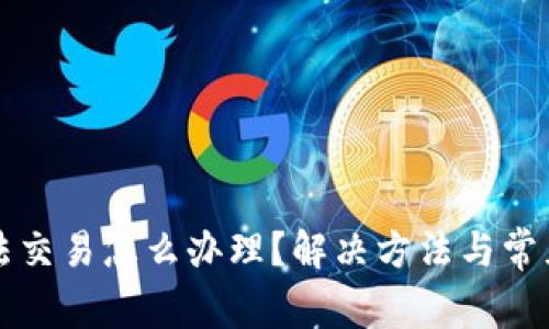 比特派无法交易怎么办理?解决方法与常见问题解答