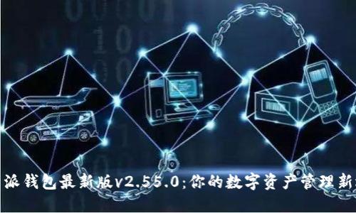  b特派钱包最新版v2.55.0：你的数字资产管理新选择
