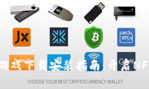 区块链黄金游戏下载安装指南：开启NFT游戏新体验