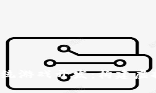 区块链养成系统游戏开发:构建虚拟经济的新边界